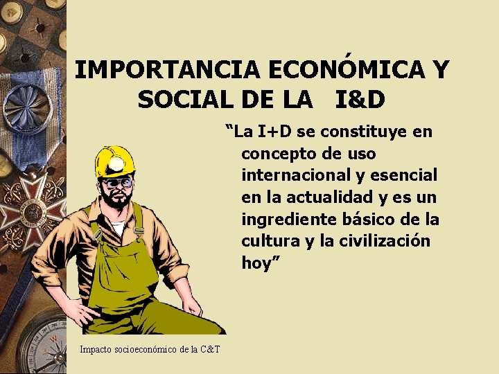 IMPORTANCIA ECONÓMICA Y SOCIAL DE LA I&D “La I+D se constituye en concepto de IMPORTANCIA ECONÓMICA Y SOCIAL DE LA I&D “La I+D se constituye en concepto de