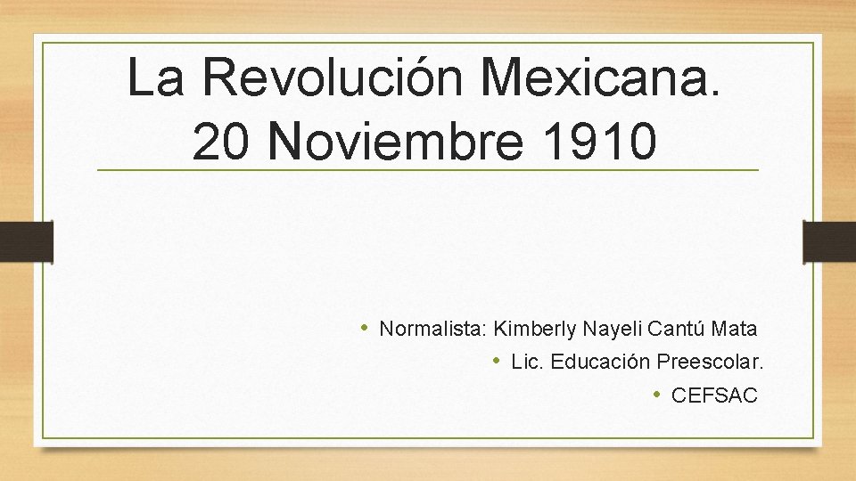 La Revolución Mexicana. 20 Noviembre 1910 • Normalista: Kimberly Nayeli Cantú Mata • Lic.
