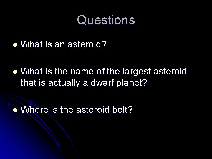 Questions l What is an asteroid? l What is the name of the largest