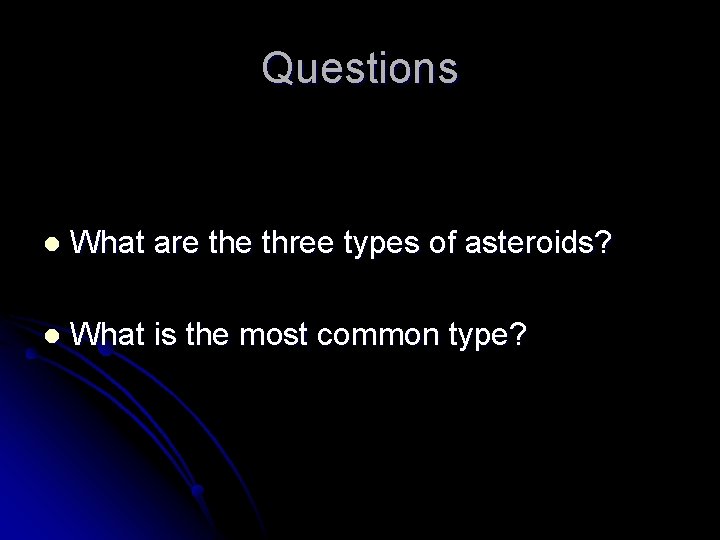 Questions l What are three types of asteroids? l What is the most common