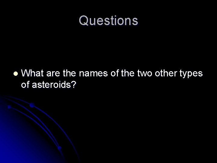 Questions l What are the names of the two other types of asteroids? 