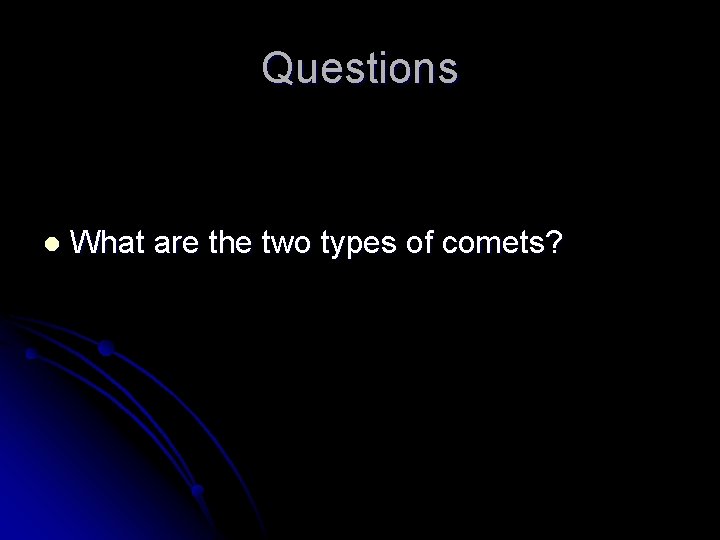 Questions l What are the two types of comets? 