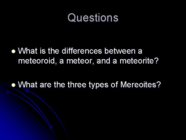 Questions l What is the differences between a meteoroid, a meteor, and a meteorite?