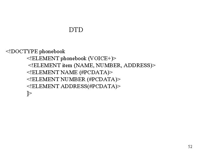 DTD <!DOCTYPE phonebook <!ELEMENT phonebook (VOICE+)> <!ELEMENT item (NAME, NUMBER, ADDRESS)> <!ELEMENT NAME (#PCDATA)> DTD <!DOCTYPE phonebook <!ELEMENT phonebook (VOICE+)> <!ELEMENT item (NAME, NUMBER, ADDRESS)> <!ELEMENT NAME (#PCDATA)>