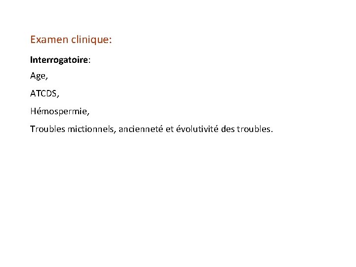 Examen clinique: Interrogatoire: Age, ATCDS, Hémospermie, Troubles mictionnels, ancienneté et évolutivité des troubles. 