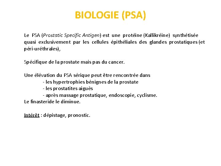 BIOLOGIE (PSA) Le PSA (Prostatic Specific Antigen) est une protéine (Kallikréine) synthétisée quasi exclusivement