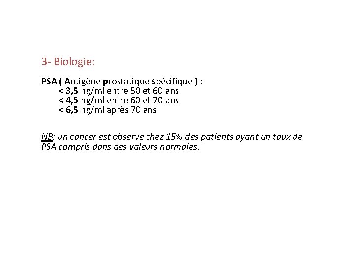 3 - Biologie: PSA ( Antigène prostatique spécifique ) : < 3, 5 ng/ml