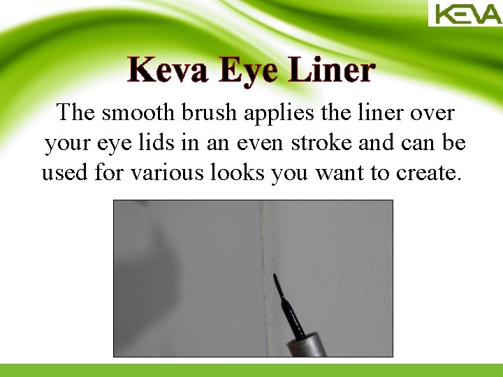 Keva Eye Liner The smooth brush applies the liner over your eye lids in