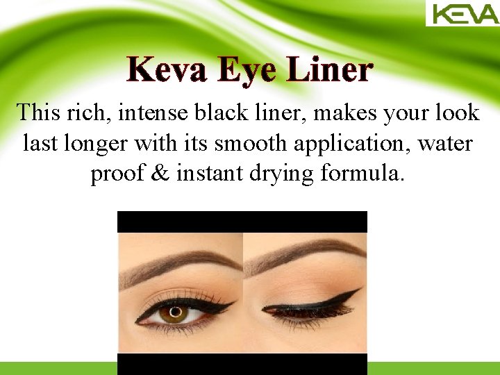Keva Eye Liner This rich, intense black liner, makes your look last longer with