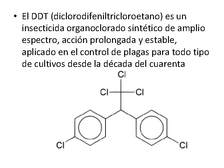  • El DDT (diclorodifeniltricloroetano) es un insecticida organoclorado sintético de amplio espectro, acción