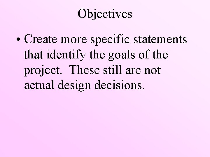 Objectives • Create more specific statements that identify the goals of the project. These