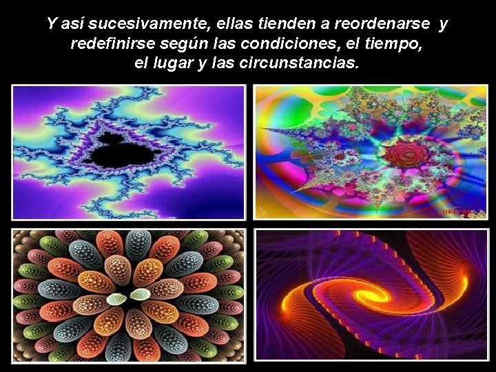 Y así sucesivamente, ellas tienden a reordenarse y redefinirse según las condiciones, el tiempo, Y así sucesivamente, ellas tienden a reordenarse y redefinirse según las condiciones, el tiempo,