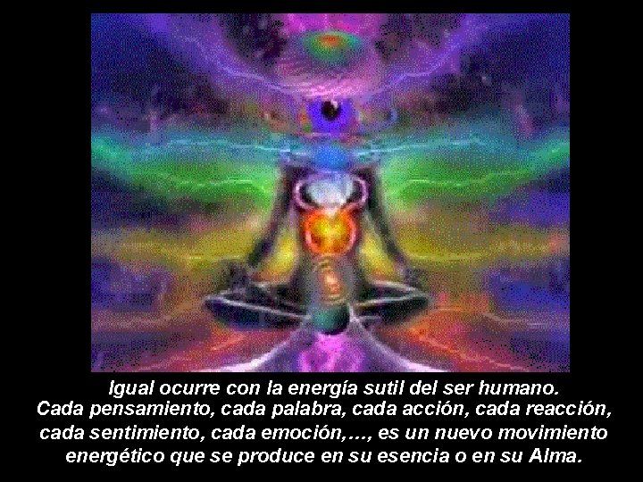 Igual ocurre con la energía sutil del ser humano. Cada pensamiento, cada palabra, cada Igual ocurre con la energía sutil del ser humano. Cada pensamiento, cada palabra, cada