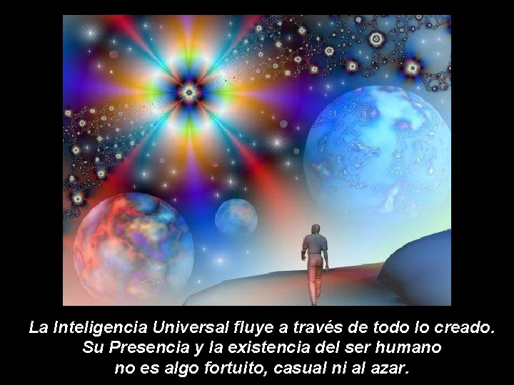 La Inteligencia Universal fluye a través de todo lo creado. Su Presencia y la La Inteligencia Universal fluye a través de todo lo creado. Su Presencia y la
