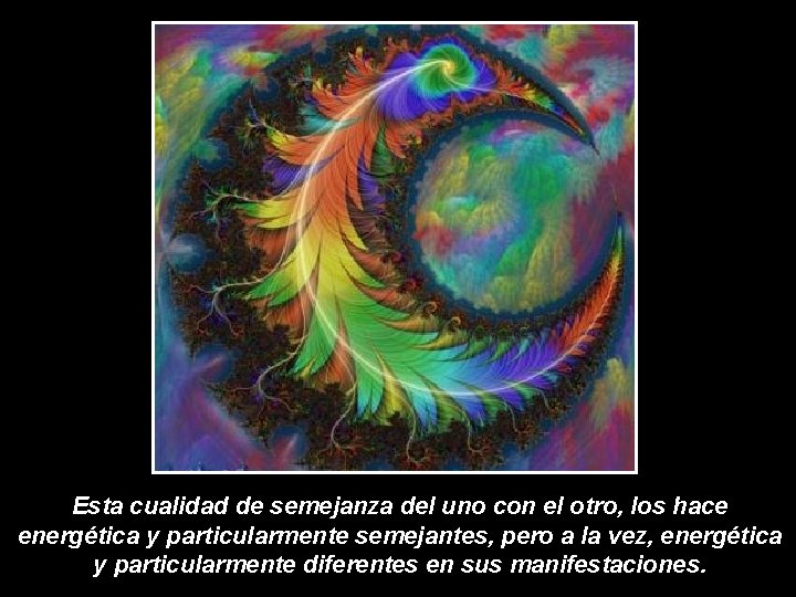 Esta cualidad de semejanza del uno con el otro, los hace energética y particularmente Esta cualidad de semejanza del uno con el otro, los hace energética y particularmente