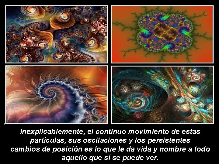 Inexplicablemente, el continuo movimiento de estas partículas, sus oscilaciones y los persistentes cambios de Inexplicablemente, el continuo movimiento de estas partículas, sus oscilaciones y los persistentes cambios de