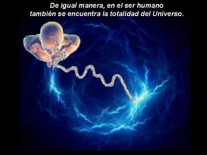 De igual manera, en el ser humano también se encuentra la totalidad del Universo. De igual manera, en el ser humano también se encuentra la totalidad del Universo.
