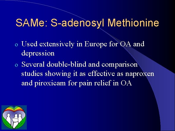 SAMe: S-adenosyl Methionine Used extensively in Europe for OA and depression o Several double-blind