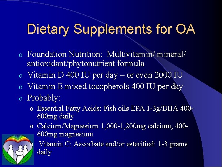 Dietary Supplements for OA Foundation Nutrition: Multivitamin/ mineral/ antioxidant/phytonutrient formula o Vitamin D 400