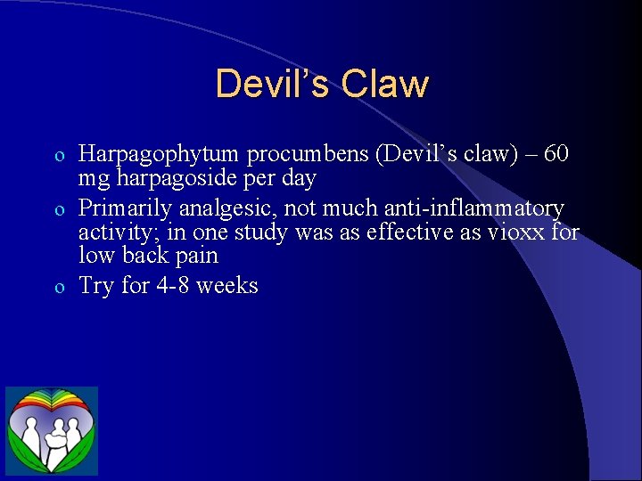 Devil’s Claw Harpagophytum procumbens (Devil’s claw) – 60 mg harpagoside per day o Primarily