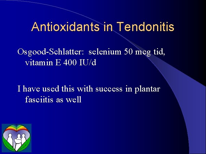 Antioxidants in Tendonitis Osgood-Schlatter: selenium 50 mcg tid, vitamin E 400 IU/d I have