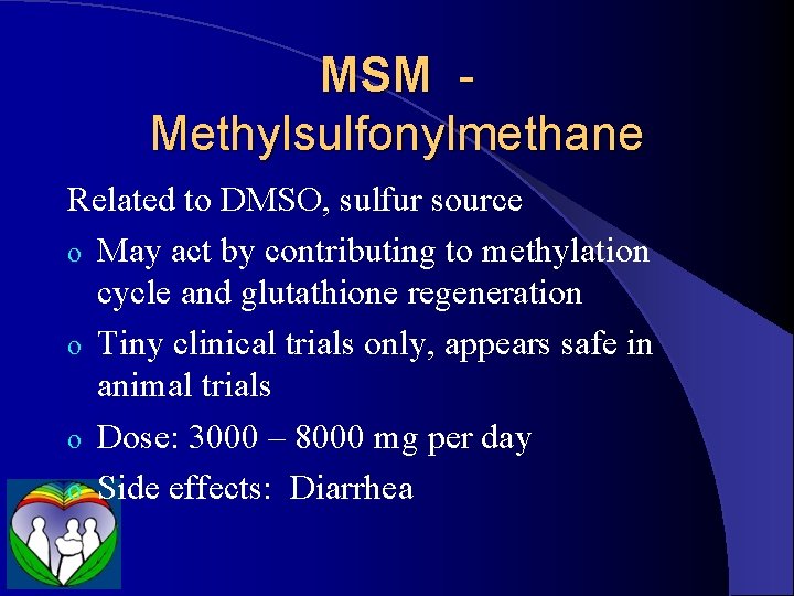 MSM Methylsulfonylmethane Related to DMSO, sulfur source o May act by contributing to methylation
