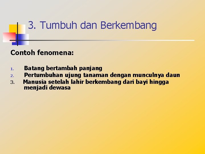 3. Tumbuh dan Berkembang Contoh fenomena: 1. 2. 3. Batang bertambah panjang Pertumbuhan ujung