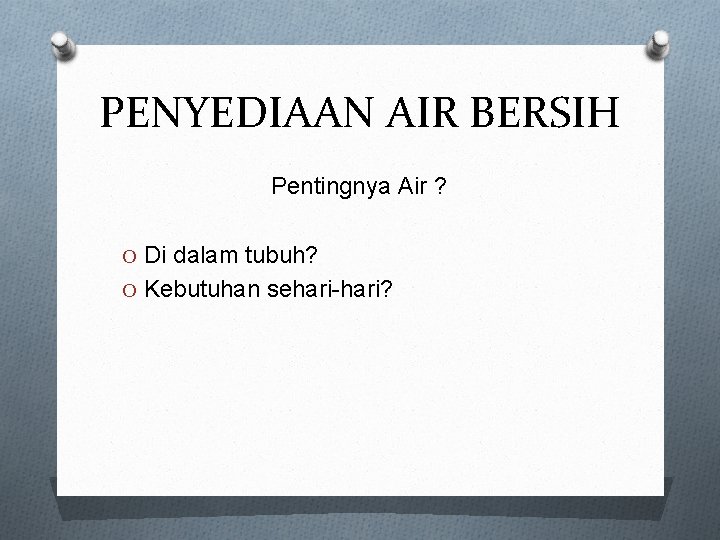 PENYEDIAAN AIR BERSIH Pentingnya Air ? O Di dalam tubuh? O Kebutuhan sehari-hari? 