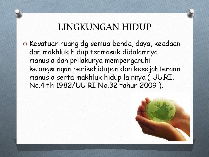 LINGKUNGAN HIDUP O Kesatuan ruang dg semua benda, daya, keadaan dan makhluk hidup termasuk