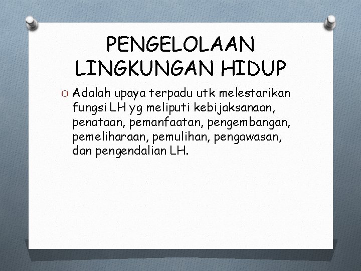 PENGELOLAAN LINGKUNGAN HIDUP O Adalah upaya terpadu utk melestarikan fungsi LH yg meliputi kebijaksanaan,
