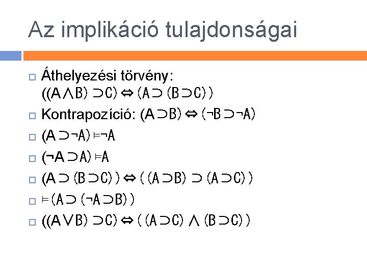 Az implikáció tulajdonságai Áthelyezési törvény: ((A∧B)⊃C)⇔(A⊃(B⊃C)) Kontrapozíció: (A⊃B)⇔(¬B⊃¬A) (A⊃¬A)⊨¬A (¬A⊃A)⊨A (A⊃(B⊃C))⇔((A⊃B)⊃(A⊃C)) ⊨(A⊃(¬A⊃B)) ((A∨B)⊃C)⇔((A⊃C)∧(B⊃C)) 