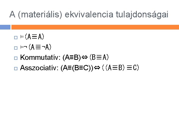 A (materiális) ekvivalencia tulajdonságai ⊨(A≡A) ⊨¬(A≡¬A) Kommutatív: (A≡B)⇔(B≡A) Asszociatív: (A≡(B≡C))⇔((A≡B)≡C) 