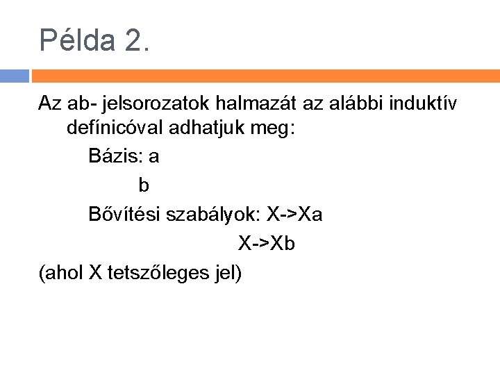Példa 2. Az ab- jelsorozatok halmazát az alábbi induktív defínicóval adhatjuk meg: Bázis: a