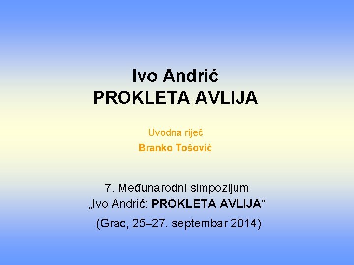 Ivo Andrić PROKLETA AVLIJA Uvodna riječ Branko Tošović 7. Međunarodni simpozijum „Ivo Andrić: PROKLETA