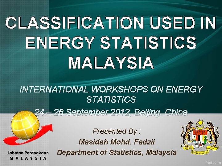 CLASSIFICATION USED IN ENERGY STATISTICS MALAYSIA INTERNATIONAL WORKSHOPS ON ENERGY STATISTICS 24 – 26 CLASSIFICATION USED IN ENERGY STATISTICS MALAYSIA INTERNATIONAL WORKSHOPS ON ENERGY STATISTICS 24 – 26