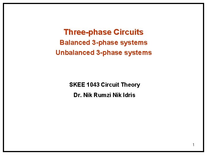 Three-phase Circuits Balanced 3 -phase systems Unbalanced 3 -phase systems SKEE 1043 Circuit Theory