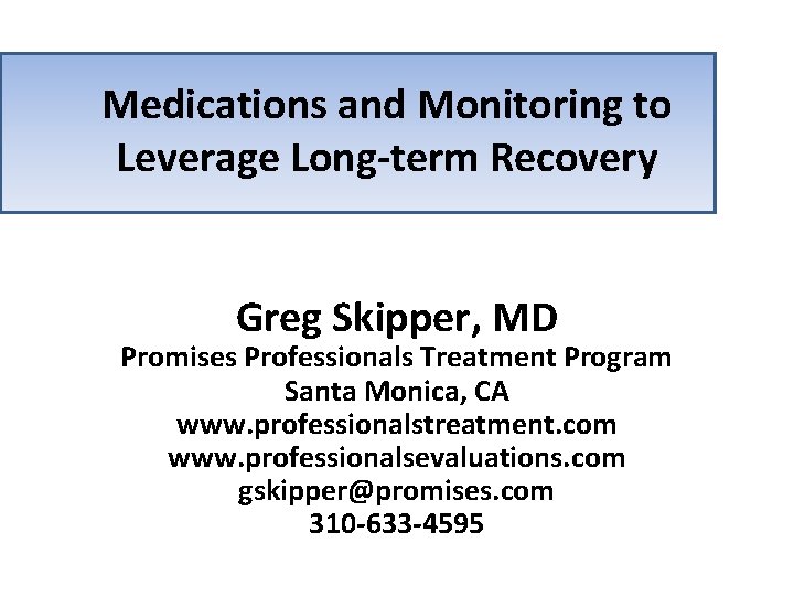 Medications and Monitoring to Leverage Long-term Recovery Greg Skipper, MD Promises Professionals Treatment Program
