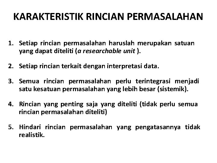 KARAKTERISTIK RINCIAN PERMASALAHAN 1. Setiap rincian permasalahan haruslah merupakan satuan yang dapat diteliti (a