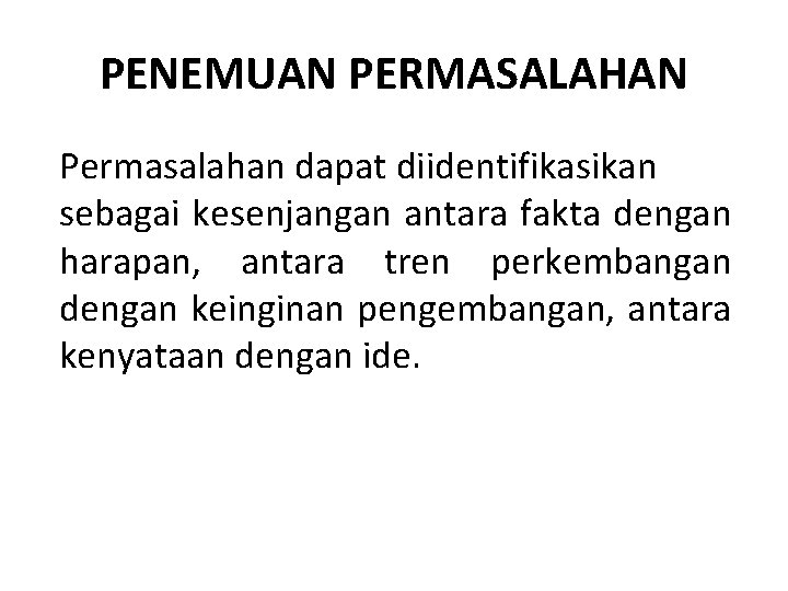 PENEMUAN PERMASALAHAN Permasalahan dapat diidentifikasikan sebagai kesenjangan antara fakta dengan harapan, antara tren perkembangan