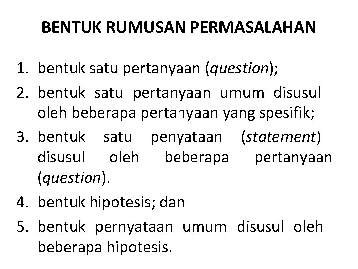 BENTUK RUMUSAN PERMASALAHAN 1. bentuk satu pertanyaan (question); 2. bentuk satu pertanyaan umum disusul