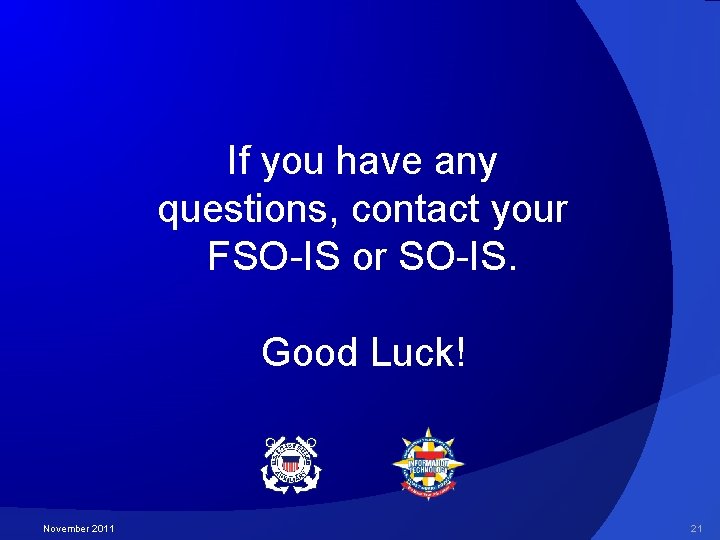 If you have any questions, contact your FSO-IS or SO-IS. Good Luck! November 2011