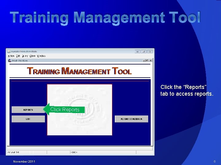 Training Management Tool Click the “Reports” tab to access reports. Click Reports November 2011