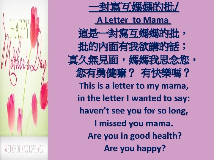 一封寫互媽媽的批/ A Letter to Mama 這是一封寫互媽媽的批， 批的內面有我欲講的話； 真久無見面，媽媽我思念您， 您有勇健嘛？ 有快樂嗎？ This is a letter