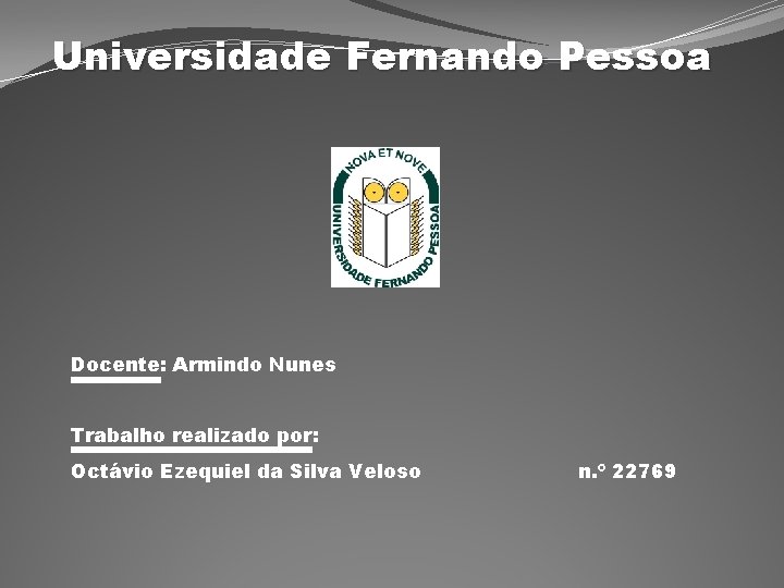 Universidade Fernando Pessoa Docente: Armindo Nunes Trabalho realizado por: Octávio Ezequiel da Silva Veloso