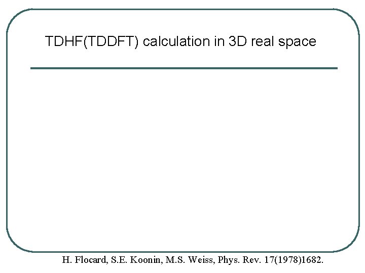 TDHF(TDDFT) calculation in 3 D real space H. Flocard, S. E. Koonin, M. S.