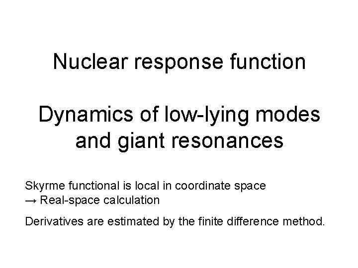 Nuclear response function Dynamics of low-lying modes and giant resonances Skyrme functional is local