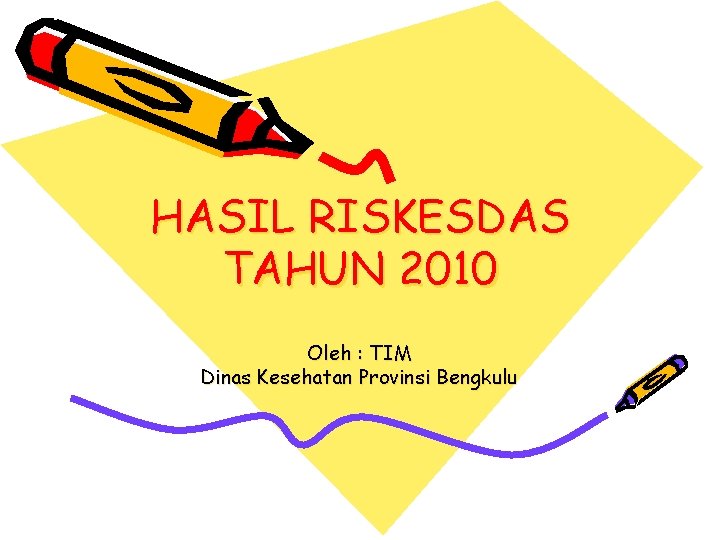HASIL RISKESDAS TAHUN 2010 Oleh : TIM Dinas Kesehatan Provinsi Bengkulu 
