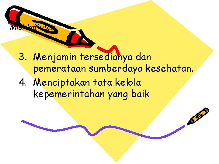 Misi lanjutan 3. Menjamin tersedianya dan pemerataan sumberdaya kesehatan. 4. Menciptakan tata kelola kepemerintahan