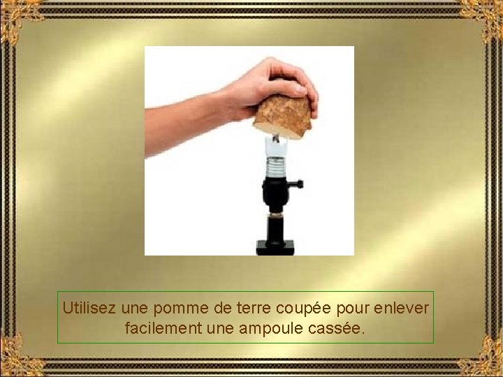 Utilisez une pomme de terre coupée pour enlever facilement une ampoule cassée. 