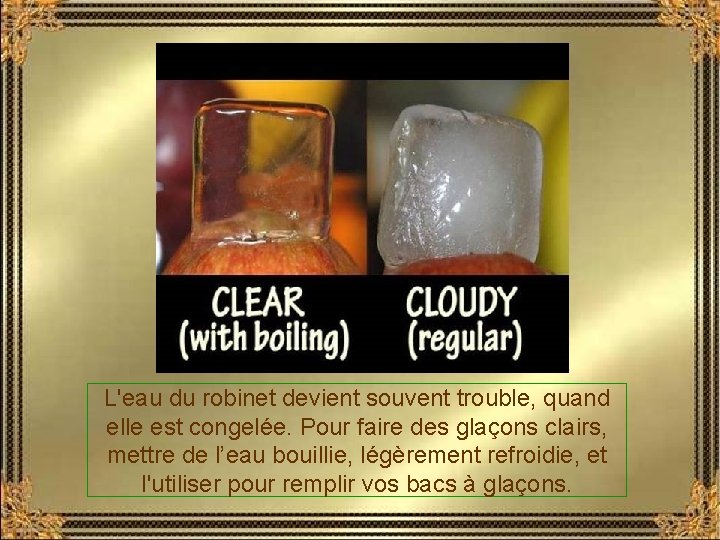 L'eau du robinet devient souvent trouble, quand elle est congelée. Pour faire des glaçons